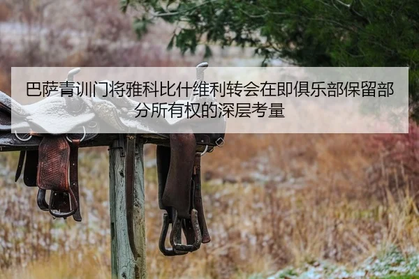 巴萨青训门将雅科比什维利转会在即俱乐部保留部分所有权的深层考量